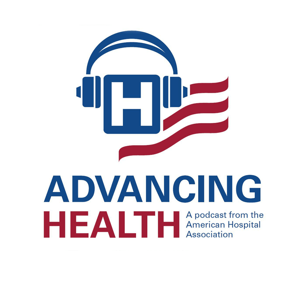 ADVANCING HEALTH: A PODCAST BY THE AMERICAN HOSPITAL ASSOCIATION